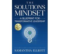 The Solutions Mindset: A Blueprint for Transformative Leadership