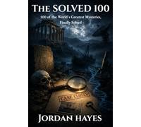 The Solved 100: 100 of the World's Greatest Mysteries, Finally Solved