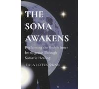 THE SOMA AWAKENS: Reclaiming the Body's Inner Intelligence Through Somatic Healing