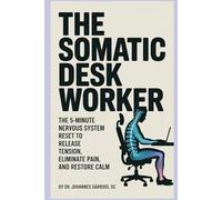 THE SOMATIC DESK WORKER: The 5-Minute Nervous System Reset That Releases Decades of Stored Tension, Eliminates Chronic Pain, and Restores Calm-Without Leaving Your Desk
