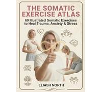 The Somatic Exercise Atlas: 60 Illustrated Healing Exercises for Nervous System Regulation, Stress Relief & Trauma Release - A Visual Guide for Beginners