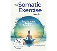 The Somatic Exercise Solution for Nervous System Regulation: 42 Guided Techniques to Support Trauma Recovery, Calm Anxiety, and Tone the Vagus Nerve in 10 Minutes a Day