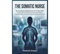 THE SOMATIC NURSE: Nervous System Regulation for the 12-Hour Shift: Science-Backed Protocols to Stop Alarm Fatigue, Release Trauma, and Prevent Burnout in High-Acuity Care