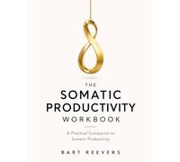 The Somatic Productivity Workbook: A Practical Companion to Somatic Productivity
