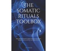 The Somatic Rituals Toolbox: Body-Based Practices to Reset Your Nervous System, Release Trauma, and Find Your Daily Anchor.