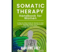The Somatic Therapy Handbook for Women: A Step-by-Step Guide for Women to Heal Trauma, Manage Anxiety, and Reconnect with Their Inner Power Through Somatic Awareness