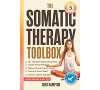 The Somatic Therapy Toolbox: Your 28-Day Somatic Exercises Plan to Master the Mind-Body Connection for Effortless Relief from Trauma, Stress, Anxiety and Chronic Pain in Just Minutes a Day