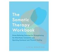 The Somatic Therapy Workbook: Stress-Relieving Exercises for Strengthening the Mind-Body Connection and Sparking Emotional and Physical Healing