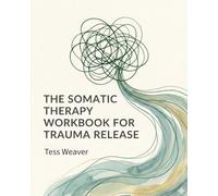 The Somatic Therapy Workbook for Trauma Release: A 30-Day Plan to Regulate Your Nervous System, Release Stored Stress, and Reclaim Your Calm