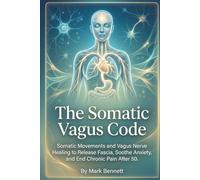 The Somatic Vagus Code: Somatic Movements and Vagus Nerve Healing to Release Fascia, Soothe Anxiety, and End Chronic Pain After 50.