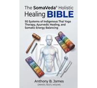 The SomaVeda® Holistic Healing Bible: 50 Systems of Indigenous Thai Yoga Therapy, Ayurvedic Healing, and Somatic Energy Balancing
