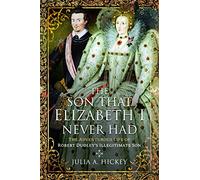 The Son That Elizabeth I Never Had: The Adventurous Life of Robert Dudley’s Illegitimate Son