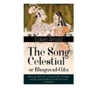 The Song Celestial Or Bhagavad-Gita: Discourse Between Arjuna, Prince Of India, And The Supreme Being Under The Form Of Krishna
