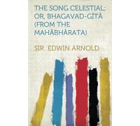 The Song Celestial; Or, Bhagavad-Gîtâ (From The Mahâbhârata) Being A Discourse Between Arjuna, Prince Of India, And The Supreme Being Under The Form Of Krishna