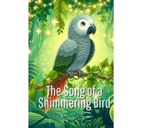 The Song of a Shimmering Bird: A Parrot’s Tale of Light, Love, and Letting Your Sparkle Soar