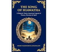 The Song of Hiawatha: A Majestic Native-American Legend of Nature, Heroism & Spirit