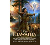 The Song of Hiawatha: Epic Poem of Native American Legends and Folklore: A Lyric Journey into American History - Illustrated with Biography and Commentary
