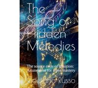 The Song of Hidden Melodies: The source code of intuition: Attunement for inner mastery