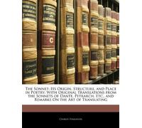 The Sonnet; Its Origin, Structure, and Place in Poetry: With Original Translations from the Sonnets of Dante, Petrarch, Etc., and Remarks on the Art of Translating