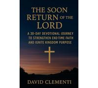 The Soon Return of The Lord: A 30-Day Devotional Journey to Strengthen End-Time Faith and Ignite Kingdom Purpose