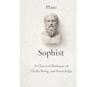 The Sophist: A Classical Dialogue on Truth and Knowledge: Exploring Reality, Perception, and the Nature of Falsehood in Plato’s Timeless Philosophy