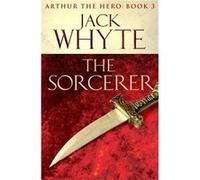 The Sorcerer: Legends of Camelot 3 (Arthur the Hero - Book III) Whyte, Jack (Auteur)