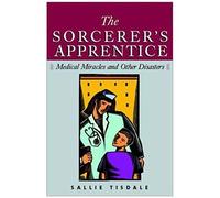 The Sorcerer's Apprentice: Medical Miracles And Other Disasters