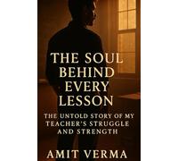 THE SOUL BEHIND EVERY LESSON: THE UNTOLD STORY OF A TEACHER'S STRUGGLE AND STRENGTH