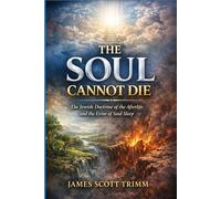 The Soul Cannot Die: The Jewish Doctrine of the Afterlife and the Error of Soul Sleep