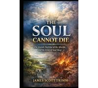 The Soul Cannot Die: The Jewish Doctrine of the Afterlife and the Error of Soul Sleep