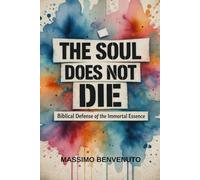 THE SOUL DOES NOT DIE: Biblical Defense of the Immortal Essence