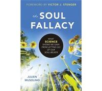 The Soul Fallacy: What Science Shows We Gain from Letting Go of Our Soul Beliefs
