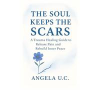 The soul keeps the scars: A Trauma Healing Guide to Release Pain and Rebuild Inner Peace.