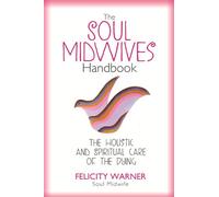 The Soul Midwives' Handbook: The Holistic And Spiritual Care Of The Dying