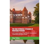 The Soul of Belarus: A Treasury of Belarusian Proverbs: 200 Timeless Sayings of Folk Wisdom Translated and Explained for the Modern Reader