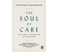Arthur Kleinman – The Soul of Care – The Moral Education of a Doctor – Broché