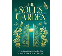 The Soul’s Garden: Inner Healing with Herbs, Oils, Crystals, and Sacred Symbols