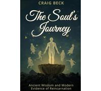 The Soul’s Journey: Ancient Wisdom and Modern Evidence of Reincarnation