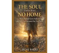 The Soul That Has No Home: Why Human Love Fails Us and How God Becomes Our True Home