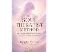 THE SOUL THERAPIST METHOD: AN HOLISTIC JOURNEY INTO HEALING ALIGNMENT & THE RETURN TO SELF