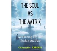 The Soul vs. The Matrix: Awakening Beyond Illusion and Fear - Your Soul Beyond the Matrix: From Illusion to Awakening - - The Soul’s Journey Beyond ... to Love, Freedom, and Divine Truth