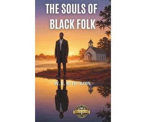 The Souls of Black Folk (Annotated): A Foundational Masterpiece Of Civil Rights And African American Studies Essential For American History, Political Science, And Sociological University Curriculum