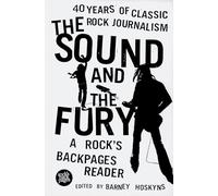The Sound and the Fury: 40 Years of Classic Rock Journalism - A Rock's Back Pages Reader