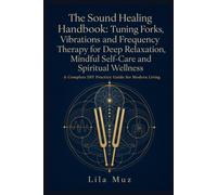 The Sound Healing Handbook: Tuning Forks, Vibrations and Frequency Therapy for Deep Relaxation, Mindful Self-Care and Spiritual Wellness: A Complete DIY Practice Guide for Modern Living