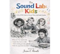 The Sound Lab: Kids: A Fun STEM Guide to Sound, Music, and Audio Creation
