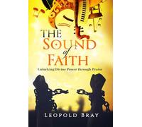 THE SOUND OF FAITH: UNLOCKING DIVINE POWER THROUGH PRAISE