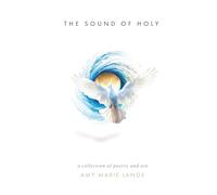 The Sound of Holy: A Collection of Poetry and Art
