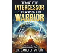 The Sound of The Intercessor & The Weapons of the Warrior: How to Win Battles Through Prayer and Spiritual Warfare Tactics