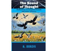 THE SOUND OF THOUGHT. Book 8. BIRDS: Meditations on Imagined Sounds and Inner Answers
