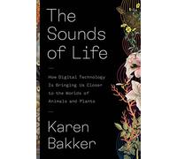The Sounds of Life: How Digital Technology Is Bringing Us Closer to the Worlds of Animals and Plants
